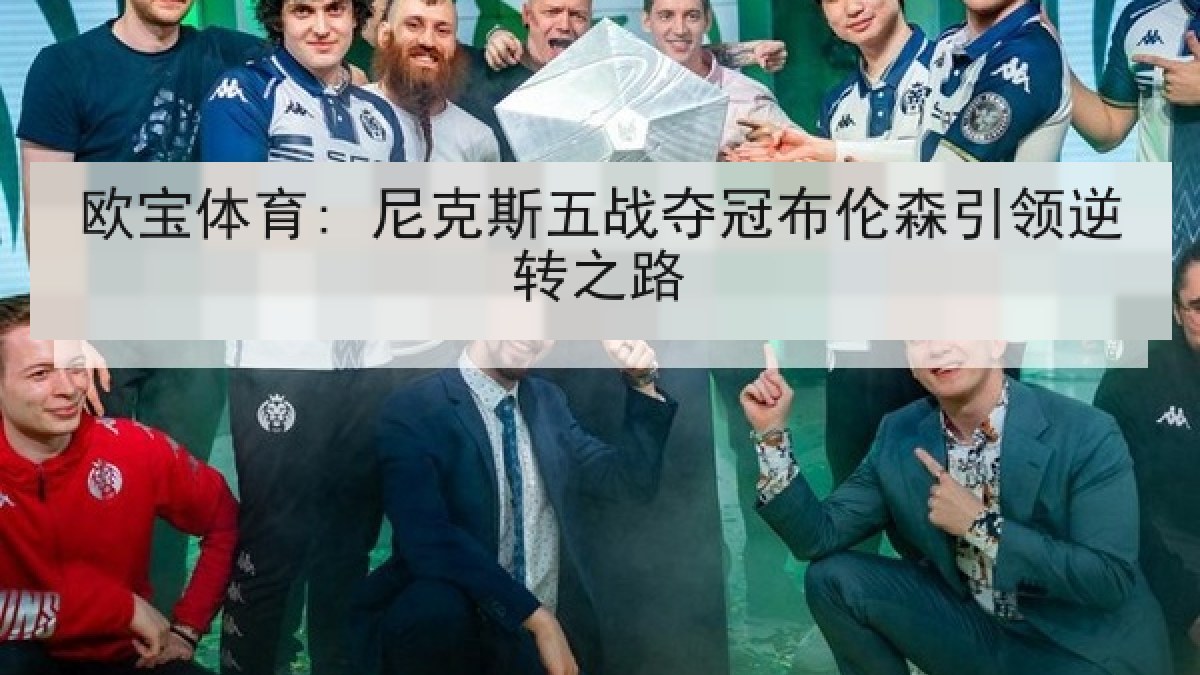 欧宝体育: 尼克斯五战夺冠布伦森引领逆转之路