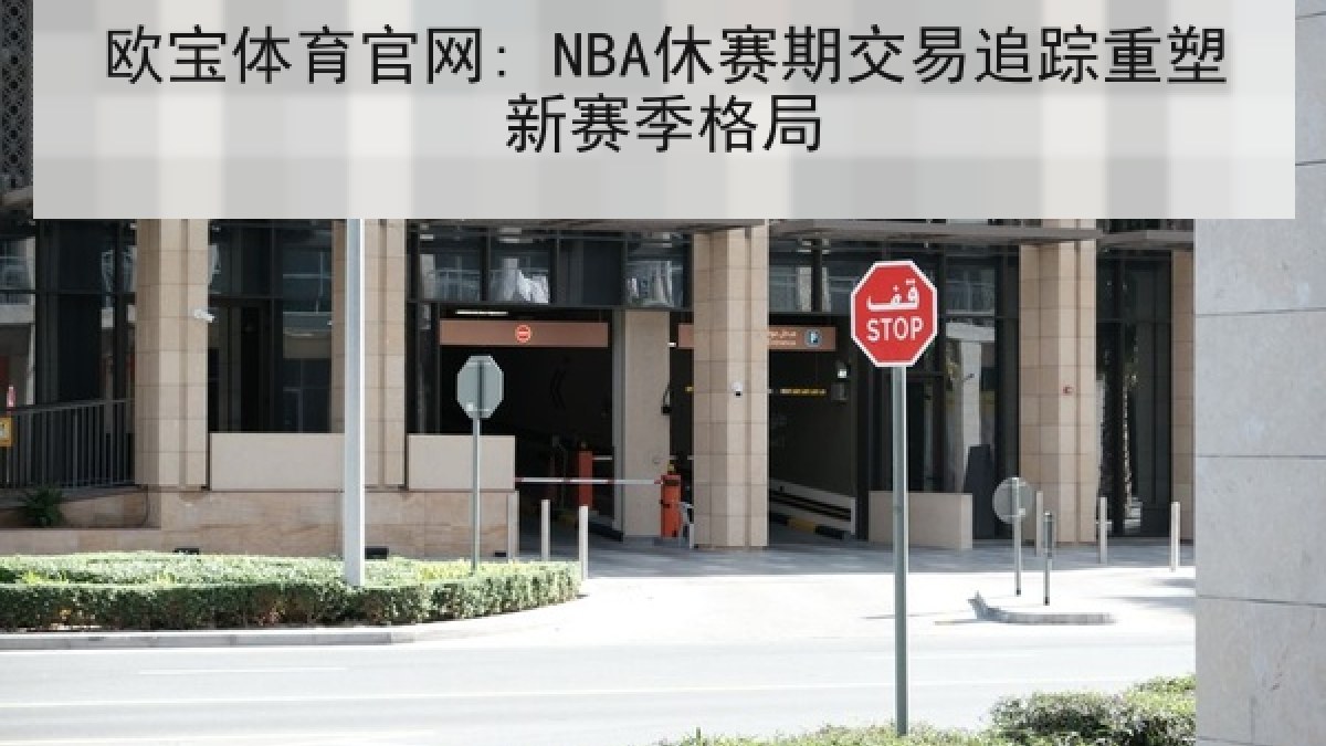 欧宝体育官网: NBA休赛期交易追踪重塑新赛季格局