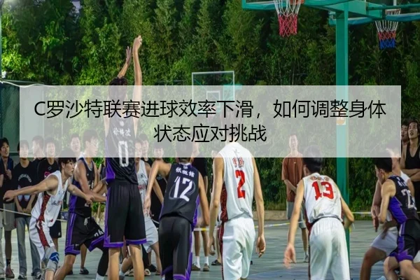 luo-sha-te-lian-sai-jin-qiu-xiao-lv-xia-hua-ru-he-tiao-zheng-shen-ti-zhuang-tai-ying-dui-tiao-zhan-2-751.jpg