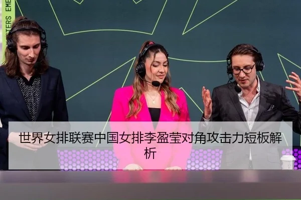 世界女排联赛中国女排李盈莹对角攻击力短板解析