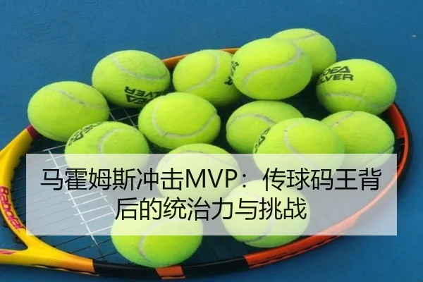 马霍姆斯冲击MVP：传球码王背后的统治力与挑战