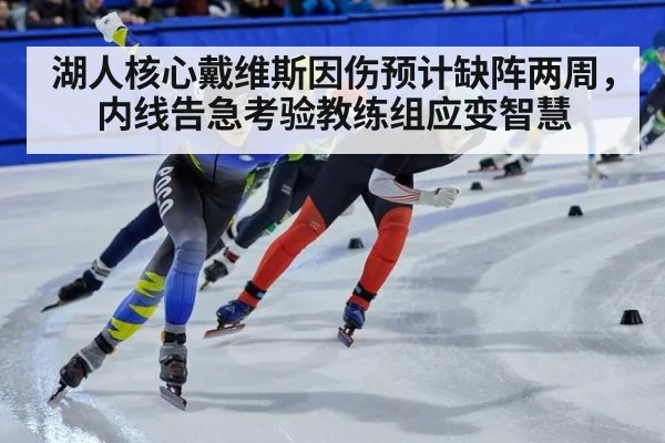 湖人核心戴维斯因伤预计缺阵两周，内线告急考验教练组应变智慧