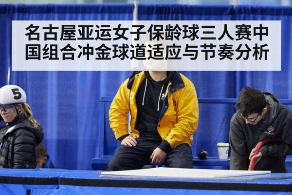 名古屋亚运女子保龄球三人赛中国组合冲金球道适应与节奏分析
